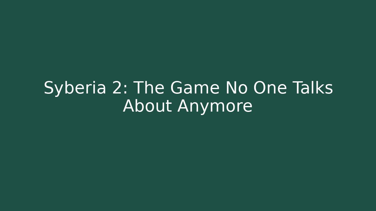 Syberia 2: The Game No One Talks About Anymore