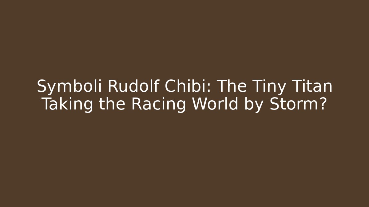 Symboli Rudolf Chibi: The Tiny Titan Taking the Racing World by Storm?