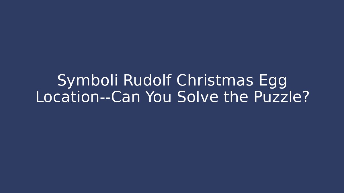 Symboli Rudolf Christmas Egg Location—Can You Solve the Puzzle? - Felix Cat Insurance