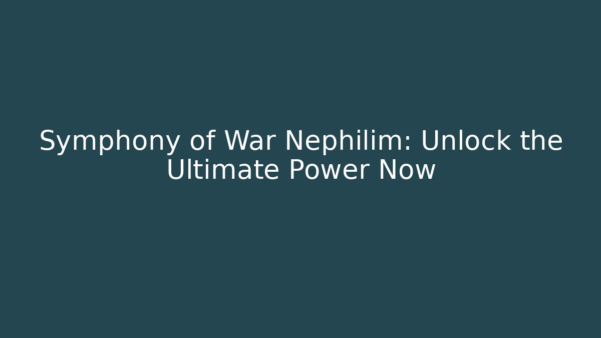 Symphony of War Nephilim: Unlock the Ultimate Power Now