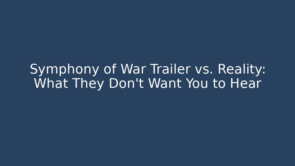 Symphony of War Trailer vs. Reality: What They Don’t Want You to Hear