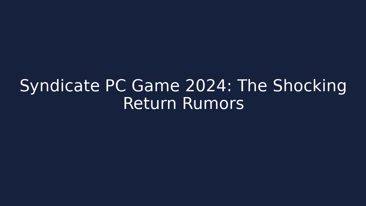 Syndicate PC Game 2024: The Shocking Return Rumors