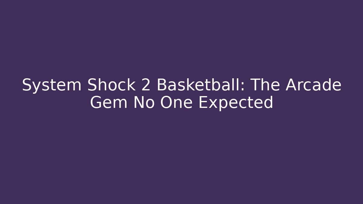 System Shock 2 Basketball: The Arcade Gem No One Expected