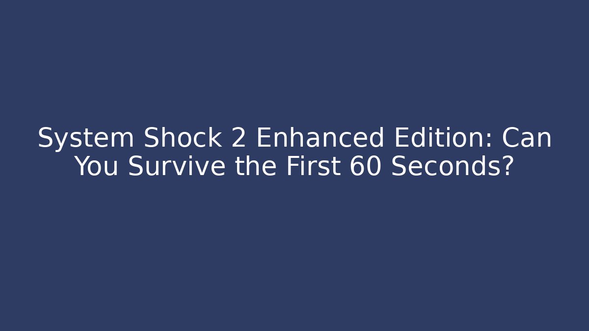 System Shock 2 Enhanced Edition: Can You Survive the First 60 Seconds?