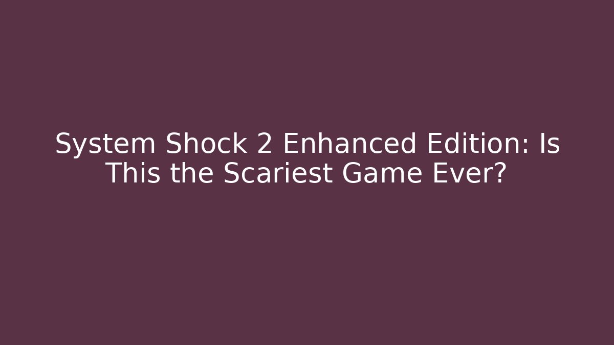 System Shock 2 Enhanced Edition: Is This the Scariest Game Ever?