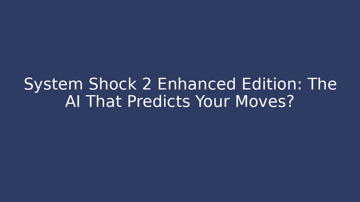 System Shock 2 Enhanced Edition: The AI That Predicts Your Moves?