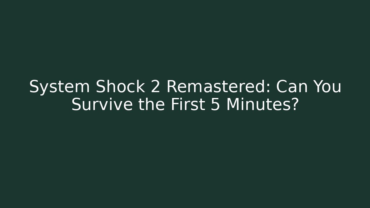 System Shock 2 Remastered: Can You Survive the First 5 Minutes?