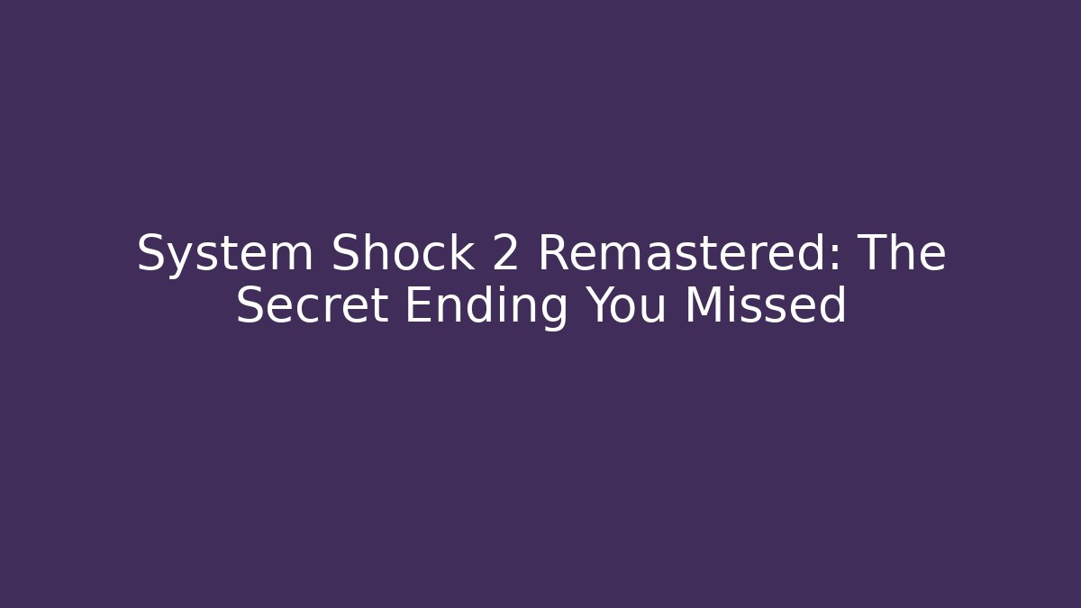 System Shock 2 Remastered: The Secret Ending You Missed