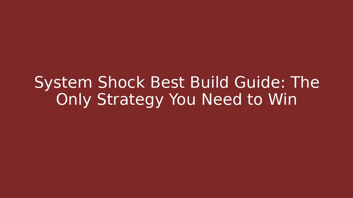 System Shock Best Build Guide: The Only Strategy You Need to Win