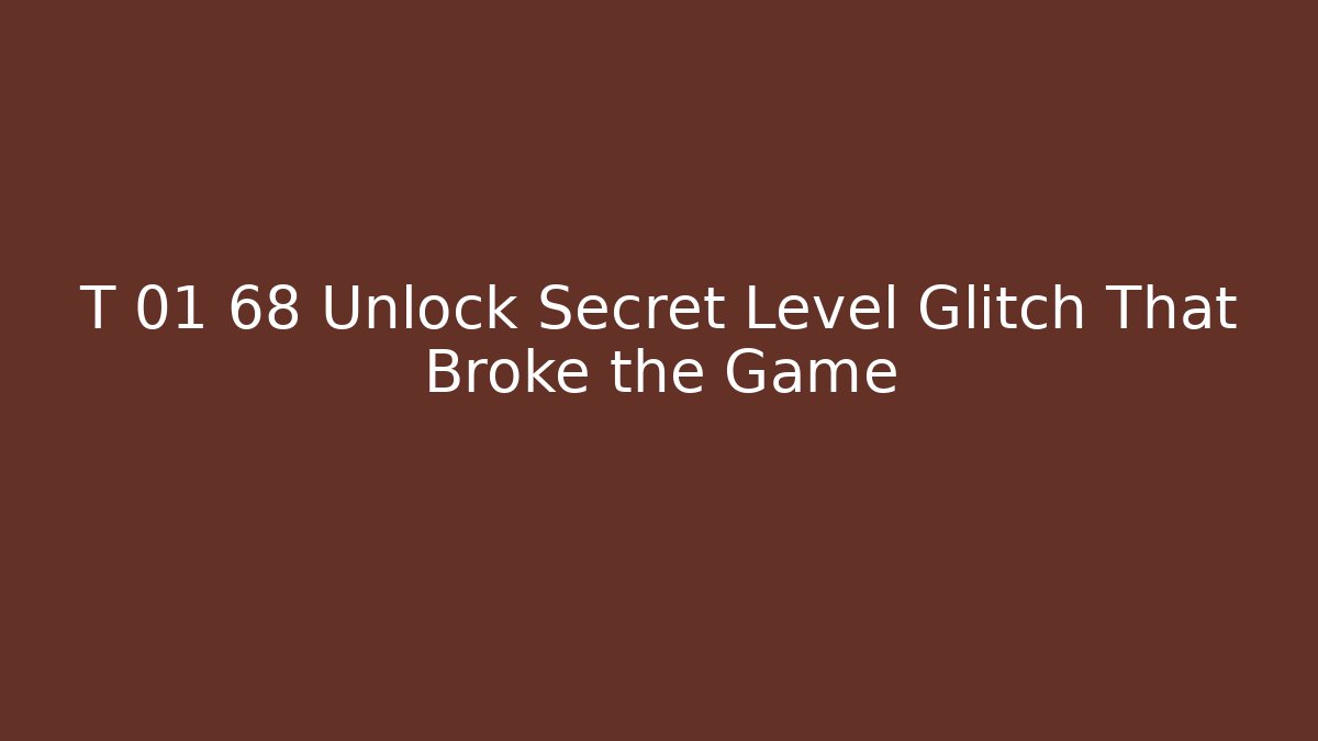 T 01 68 Unlock Secret Level Glitch That Broke the Game