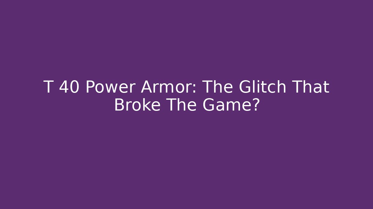 T 40 Power Armor: The Glitch That Broke The Game?