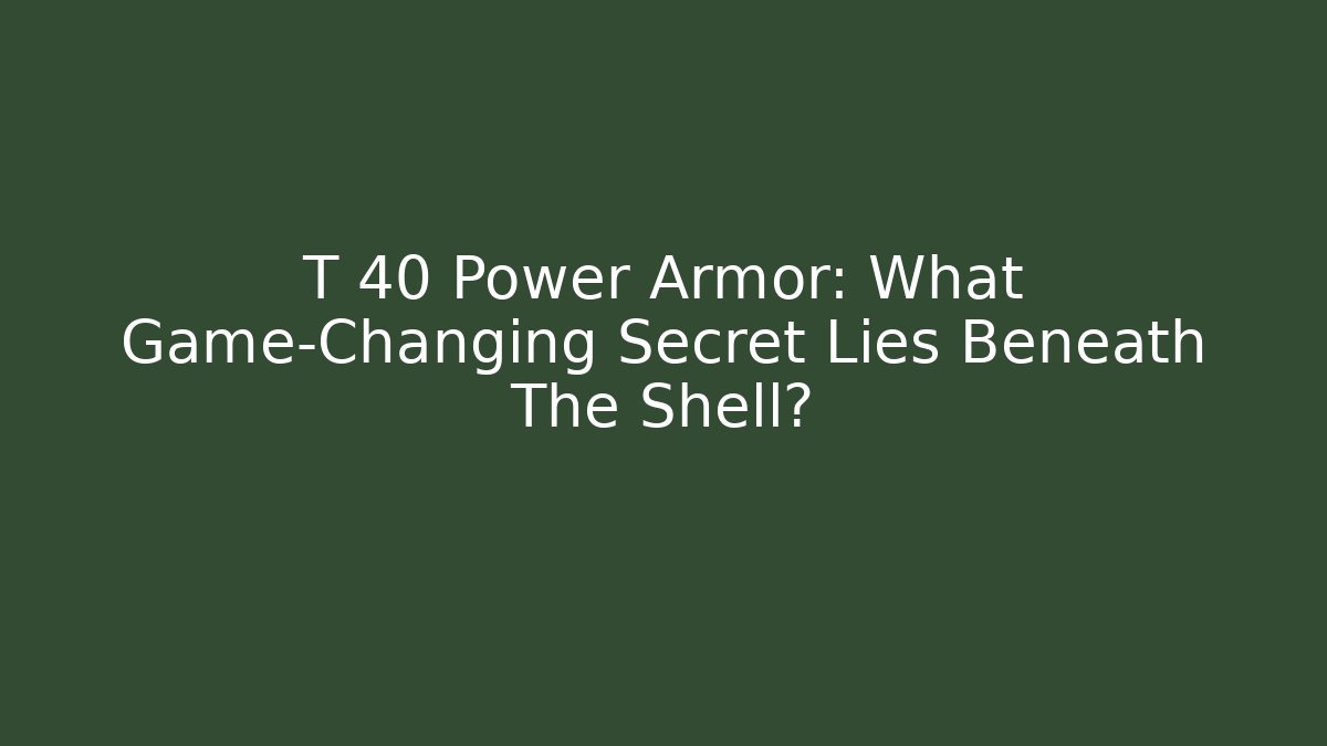 T 40 Power Armor: What Game-Changing Secret Lies Beneath The Shell?