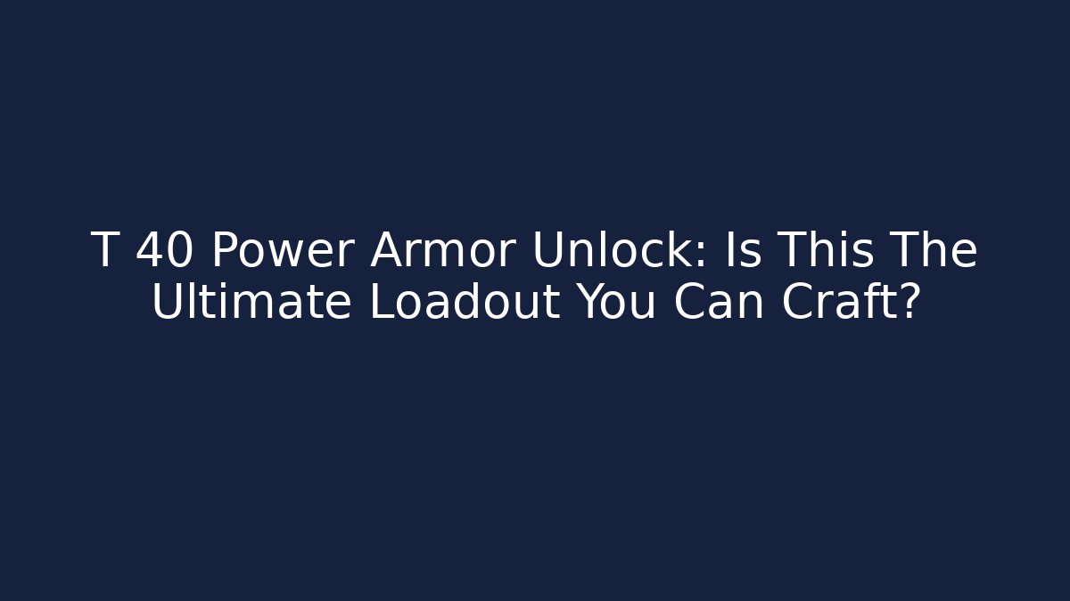 T 40 Power Armor Unlock: Is This The Ultimate Loadout You Can Craft?