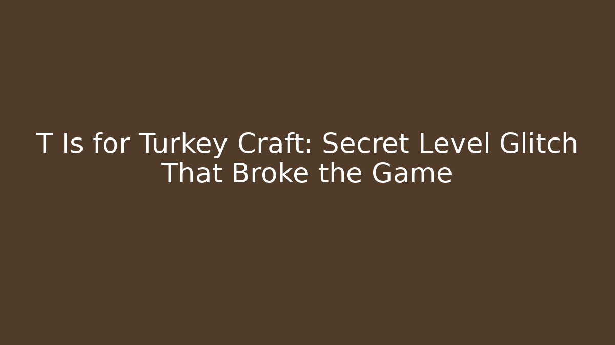 T Is for Turkey Craft: Secret Level Glitch That Broke the Game