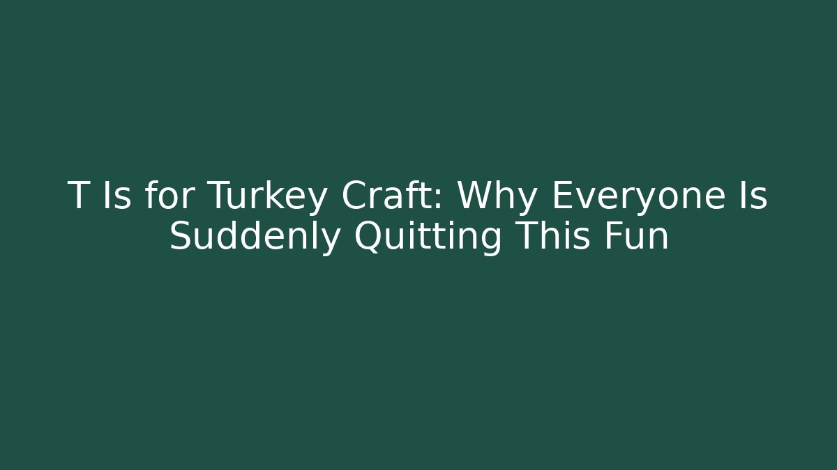 T Is for Turkey Craft: Why Everyone Is Suddenly Quitting This Fun