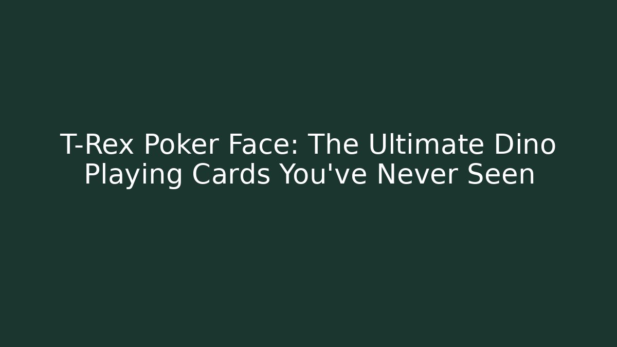 T-Rex Poker Face: The Ultimate Dino Playing Cards You've Never Seen - Felix Cat Insurance