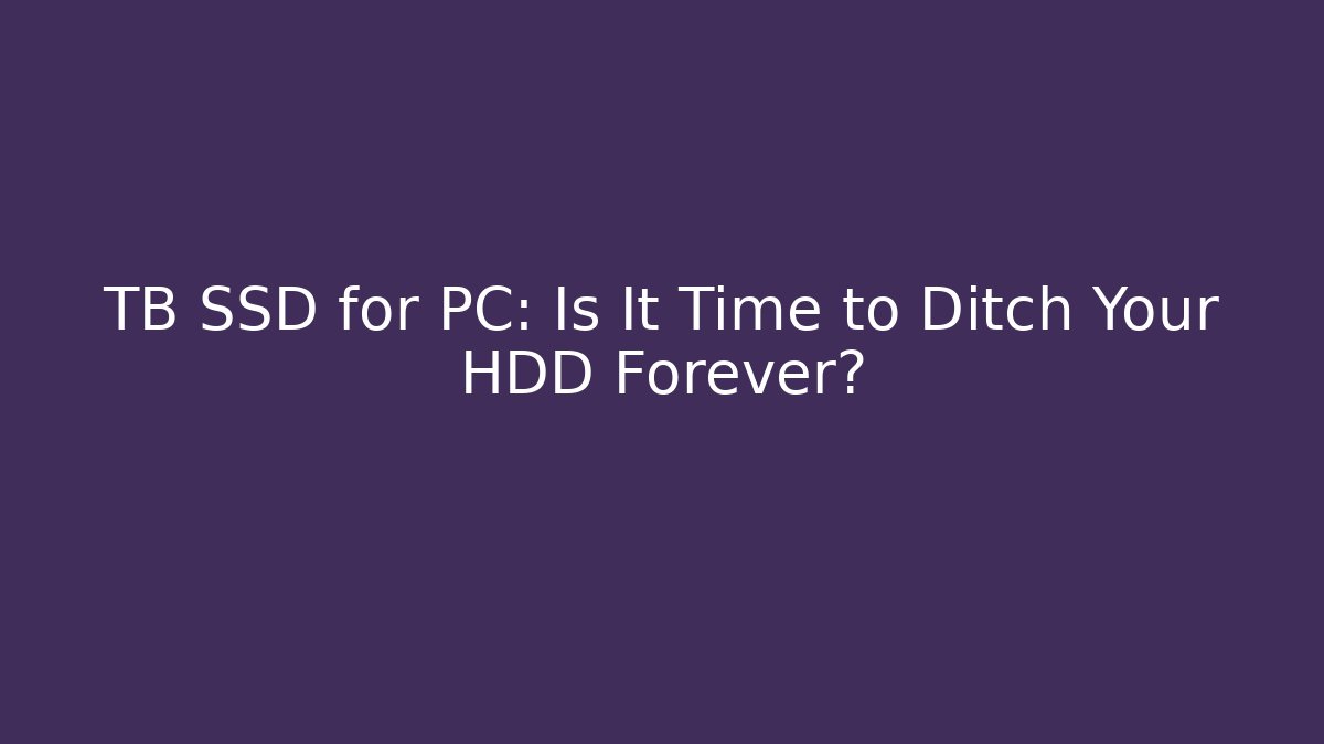 TB SSD for PC: Is It Time to Ditch Your HDD Forever?