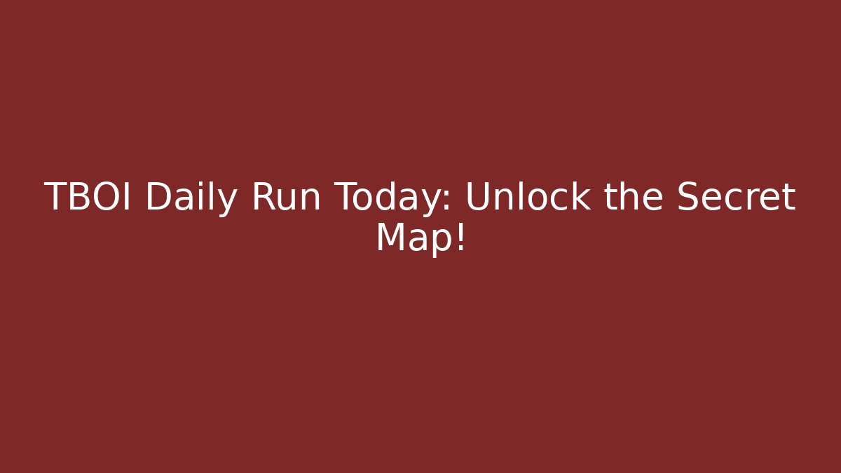 TBOI Daily Run Today: Unlock the Secret Map!