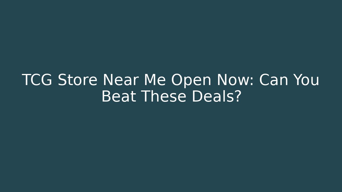 TCG Store Near Me Open Now: Can You Beat These Deals?