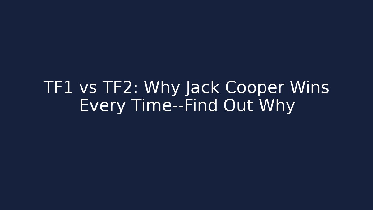TF1 vs TF2: Why Jack Cooper Wins Every Time—Find Out Why