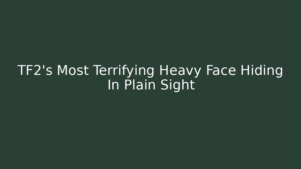 TF2's Most Terrifying Heavy Face Hiding In Plain Sight