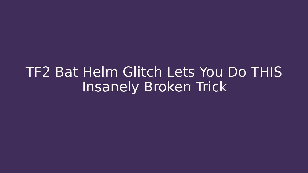 TF2 Bat Helm Glitch Lets You Do THIS Insanely Broken Trick