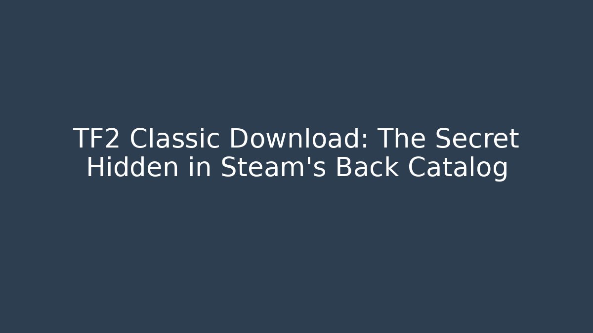 TF2 Classic Download: The Secret Hidden in Steam’s Back Catalog
