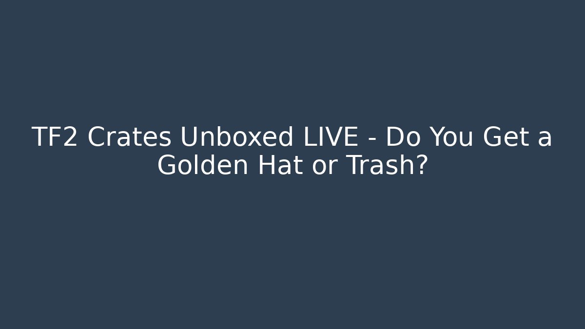 TF2 Crates Unboxed LIVE – Do You Get a Golden Hat or Trash?