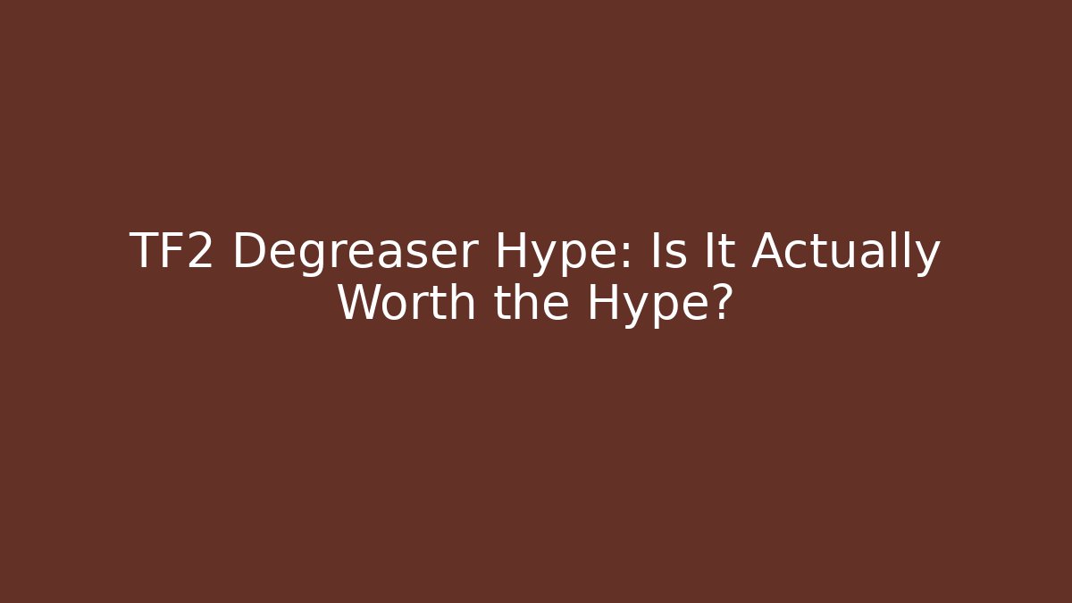 TF2 Degreaser Hype: Is It Actually Worth the Hype?