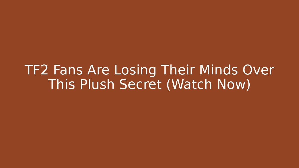 TF2 Fans Are Losing Their Minds Over This Plush Secret (Watch Now)