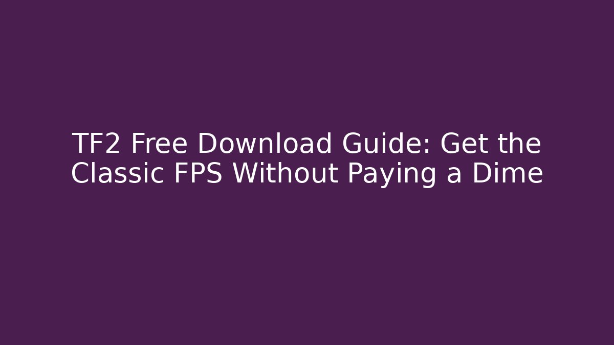TF2 Free Download Guide: Get the Classic FPS Without Paying a Dime - Felix Cat Insurance