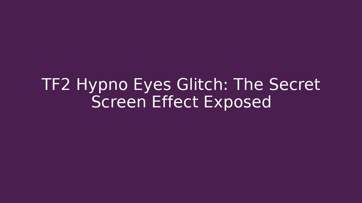 TF2 Hypno Eyes Glitch: The Secret Screen Effect Exposed - Felix Cat Insurance