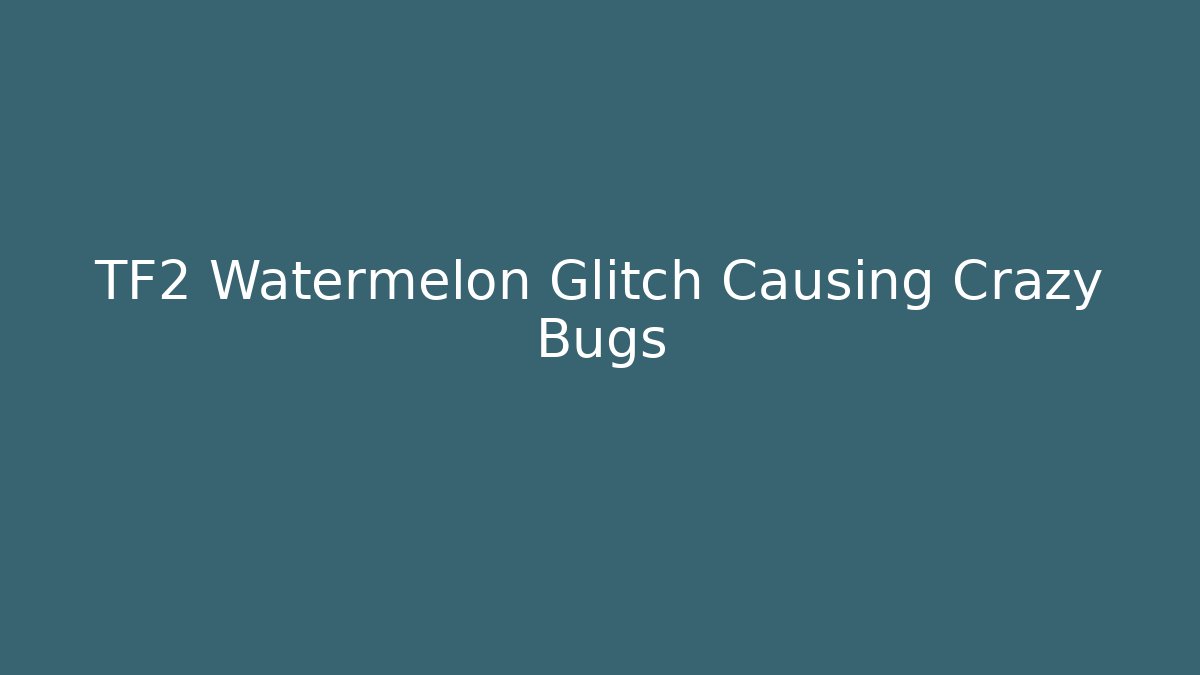 TF2 Watermelon Glitch Causing Crazy Bugs