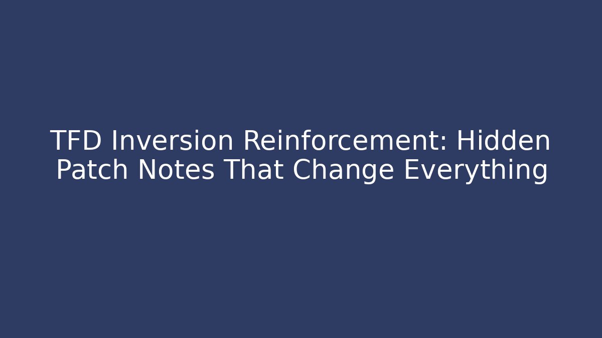 TFD Inversion Reinforcement: Hidden Patch Notes That Change Everything