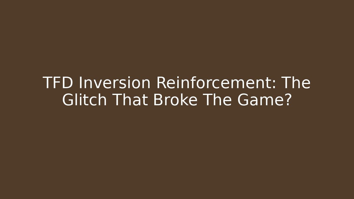 TFD Inversion Reinforcement: The Glitch That Broke The Game?
