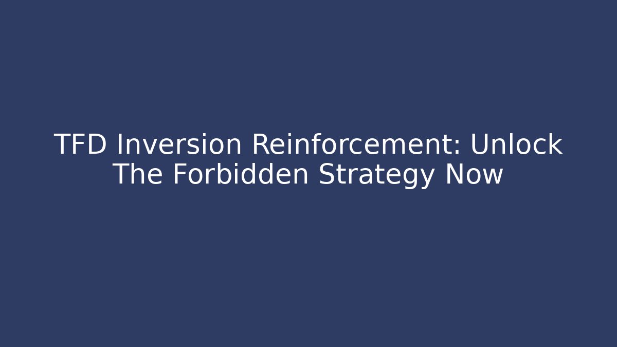 TFD Inversion Reinforcement: Unlock The Forbidden Strategy Now