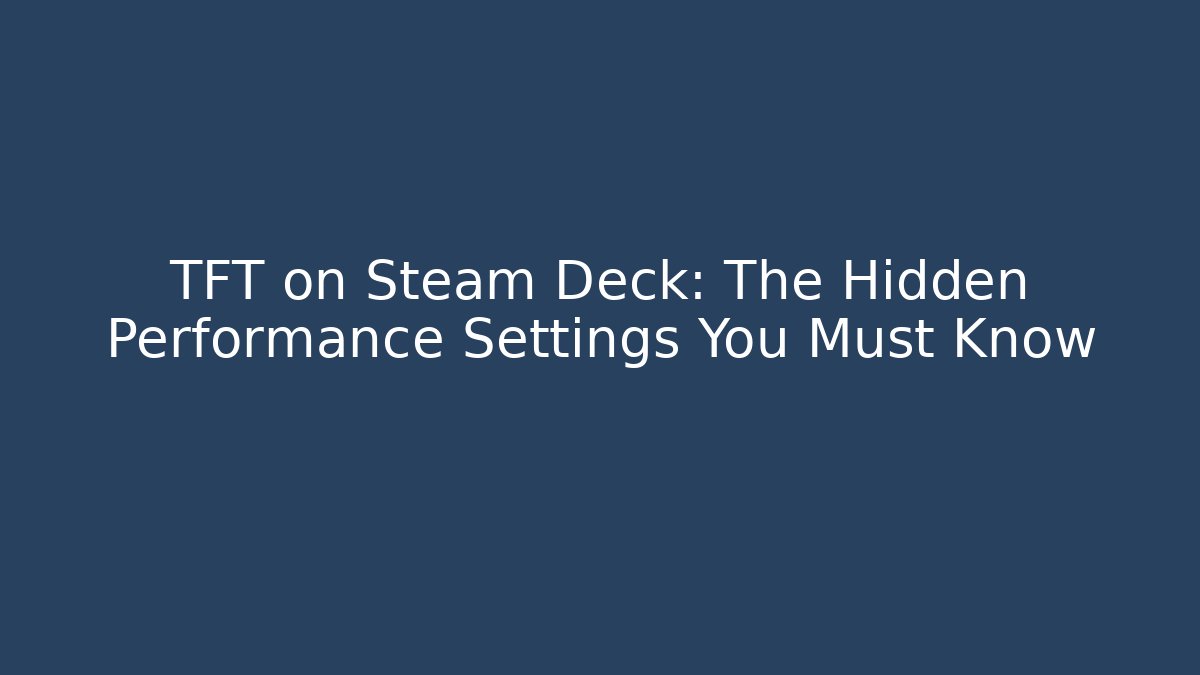 TFT on Steam Deck: The Hidden Performance Settings You Must Know