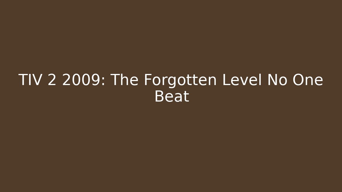 TIV 2 2009: The Forgotten Level No One Beat