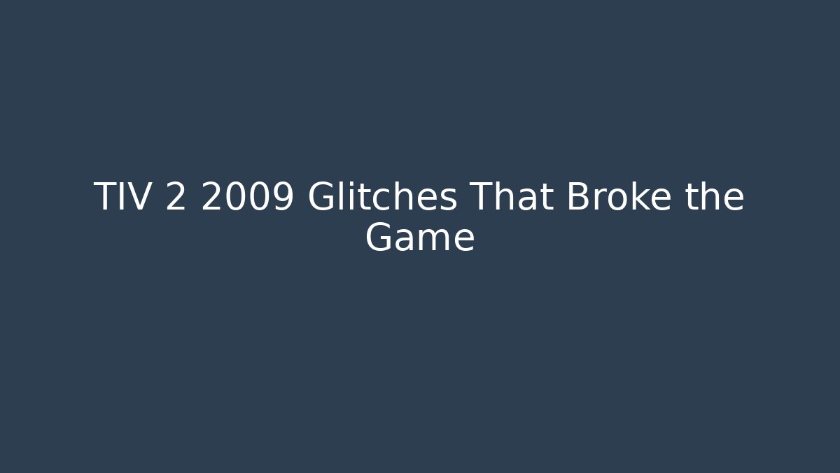 TIV 2 2009 Glitches That Broke the Game