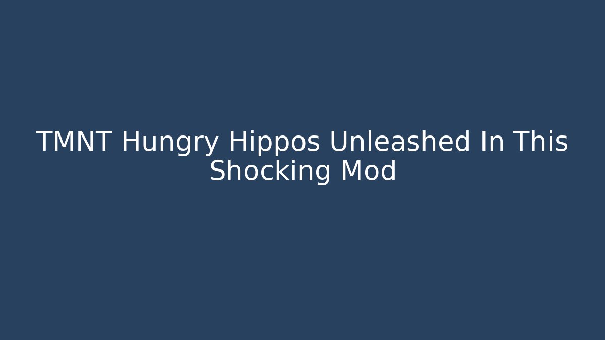 TMNT Hungry Hippos Unleashed In This Shocking Mod