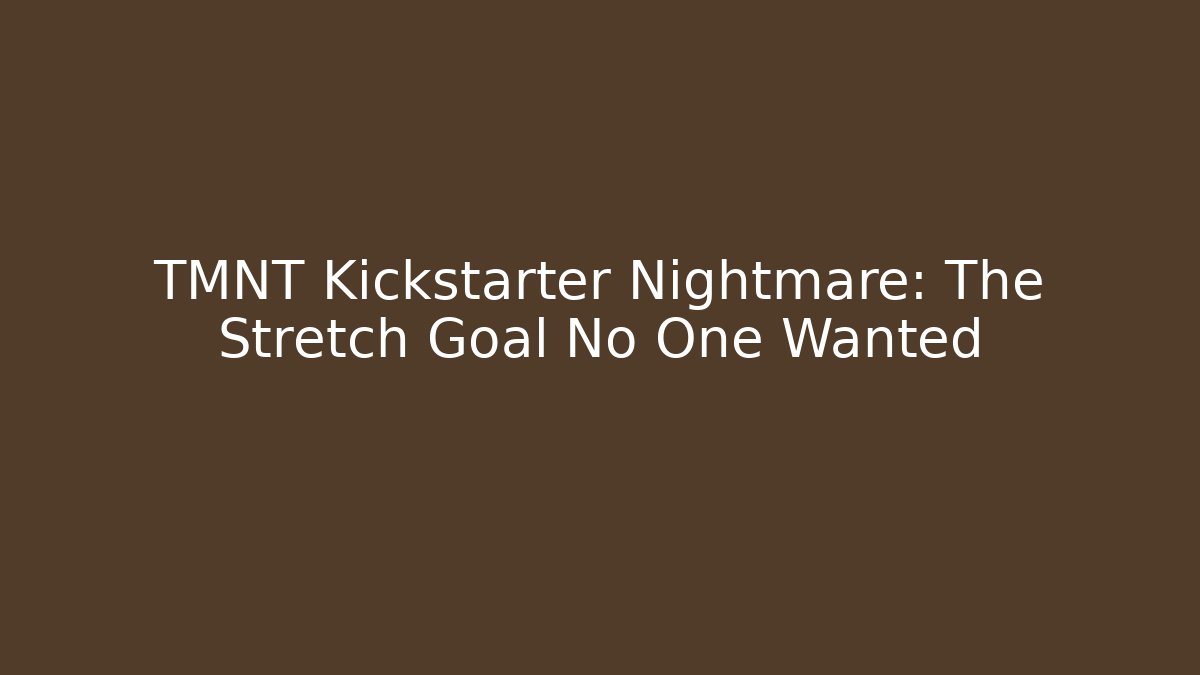 TMNT Kickstarter Nightmare: The Stretch Goal No One Wanted