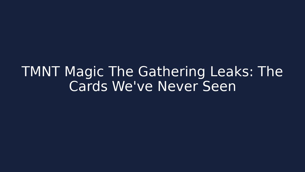 TMNT Magic The Gathering Leaks: The Cards We've Never Seen