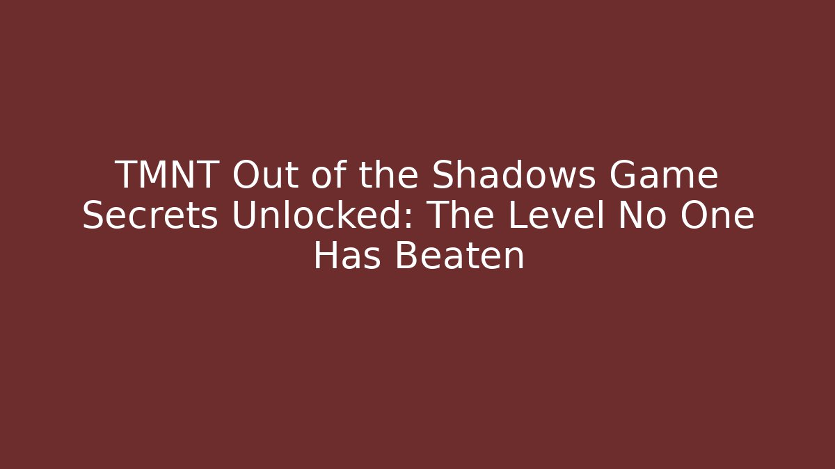 TMNT Out of the Shadows Game Secrets Unlocked: The Level No One Has Beaten