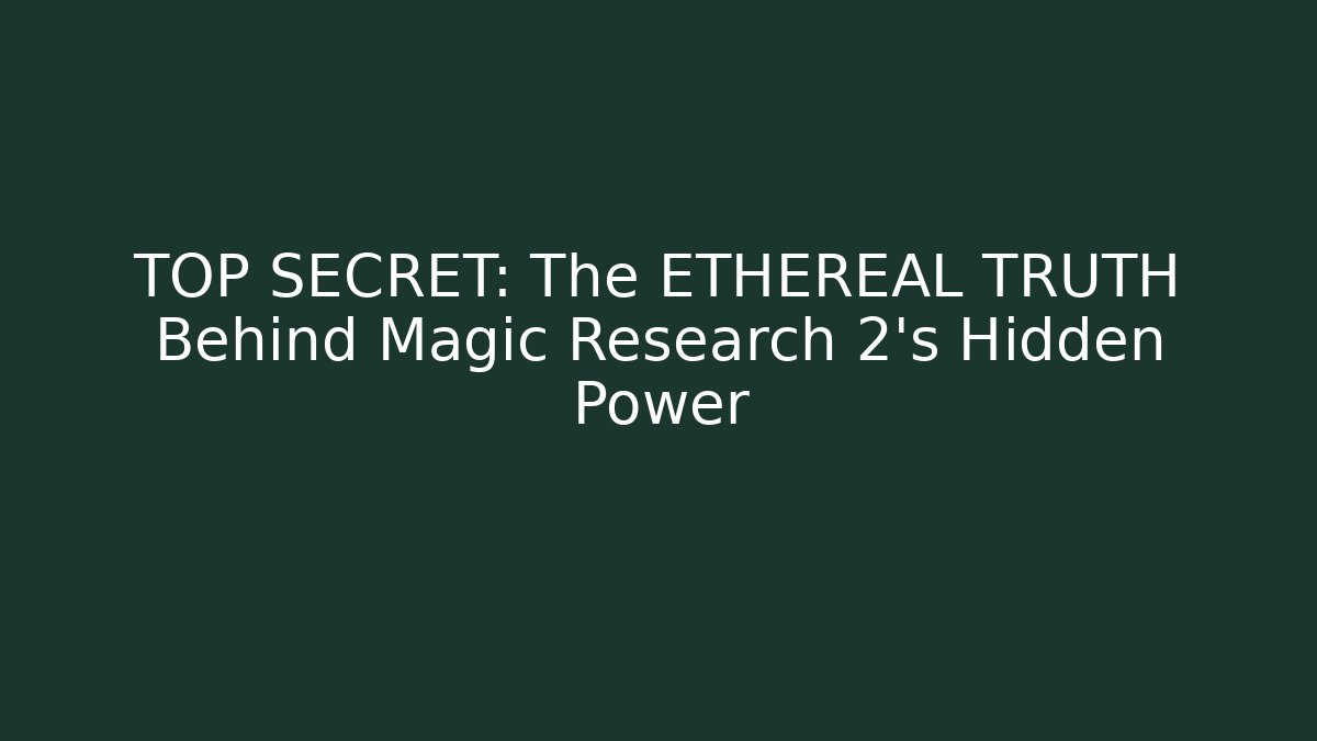 TOP SECRET: The ETHEREAL TRUTH Behind Magic Research 2’s Hidden Power