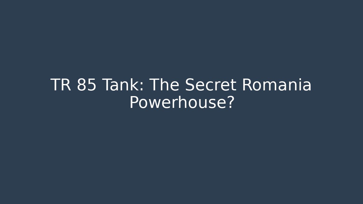TR 85 Tank: The Secret Romania Powerhouse?