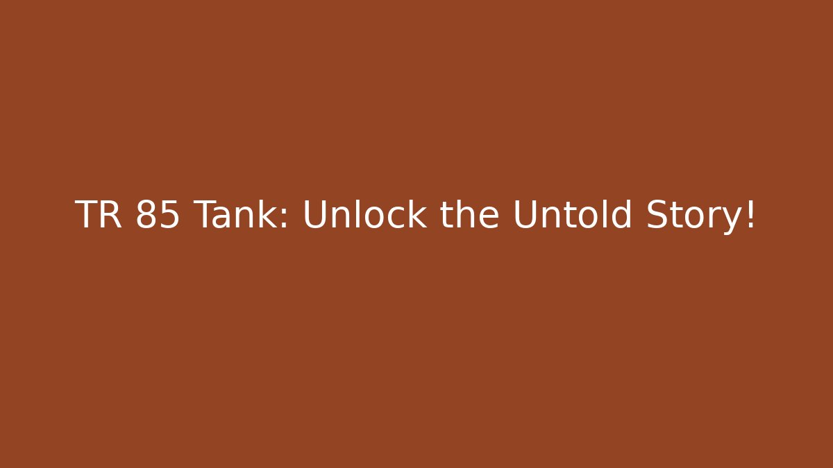 TR 85 Tank: Unlock the Untold Story!