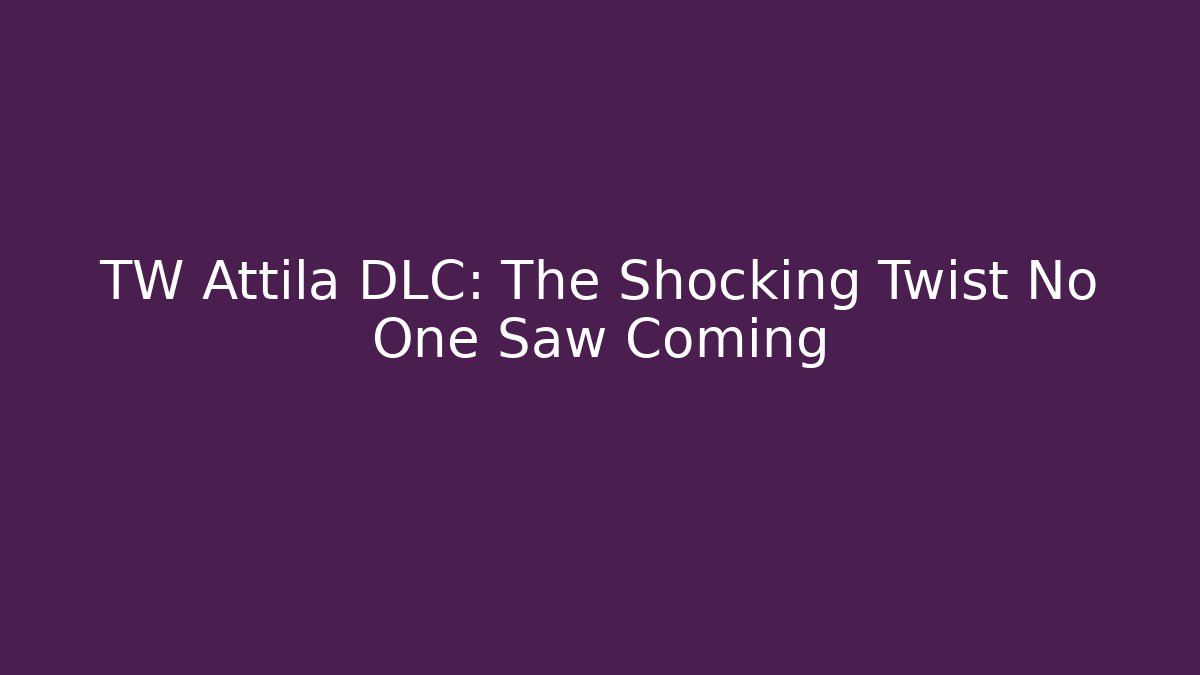TW Attila DLC: The Shocking Twist No One Saw Coming