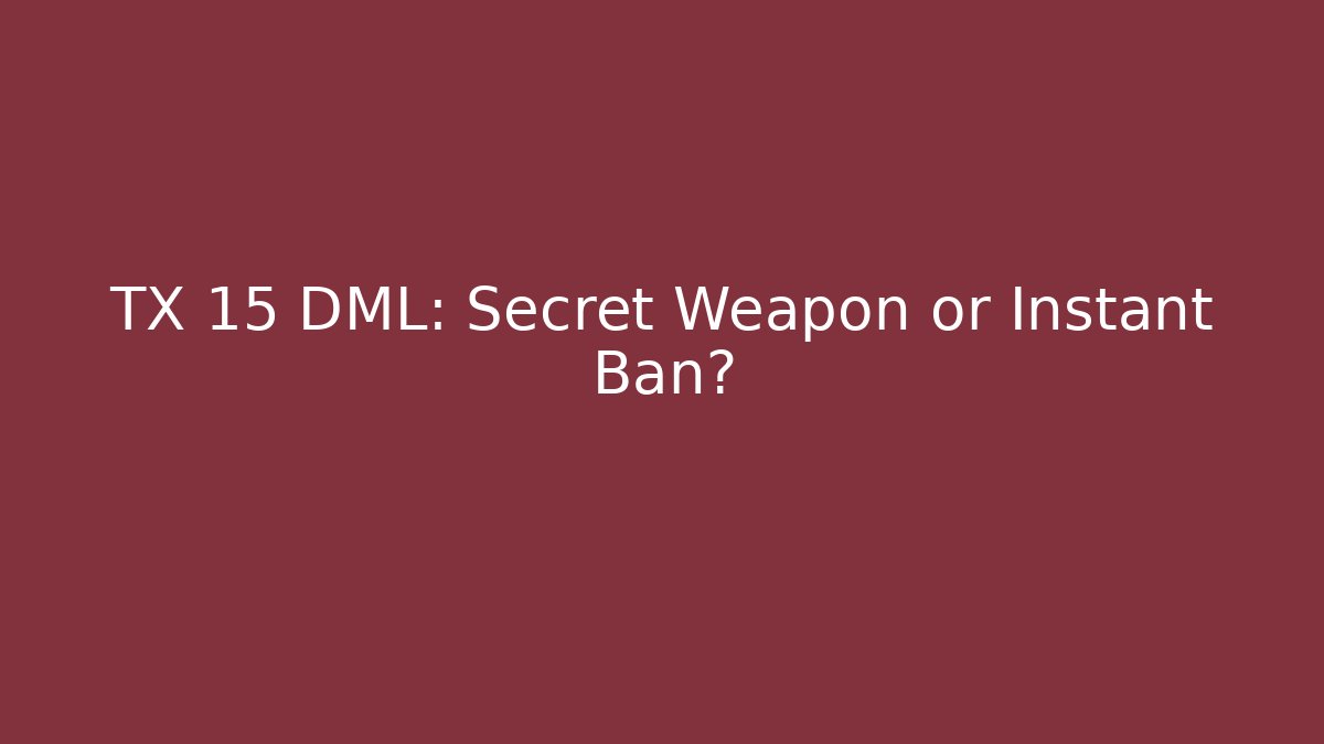 TX 15 DML: Secret Weapon or Instant Ban?