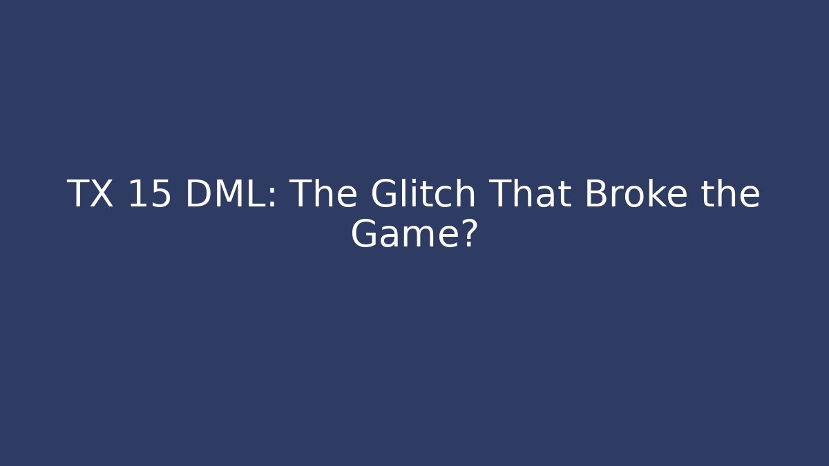 TX 15 DML: The Glitch That Broke the Game? - Felix Cat Insurance