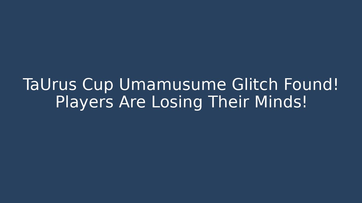 TaUrus Cup Umamusume Glitch Found! Players Are Losing Their Minds!